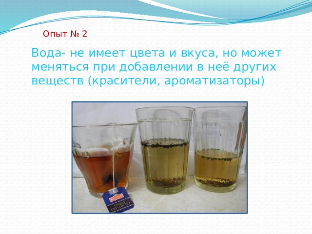 Опыт № 2 Вода- не имеет цвета и вкуса, но может меняться при добавлении в неё других веществ (красители, ароматизаторы) 