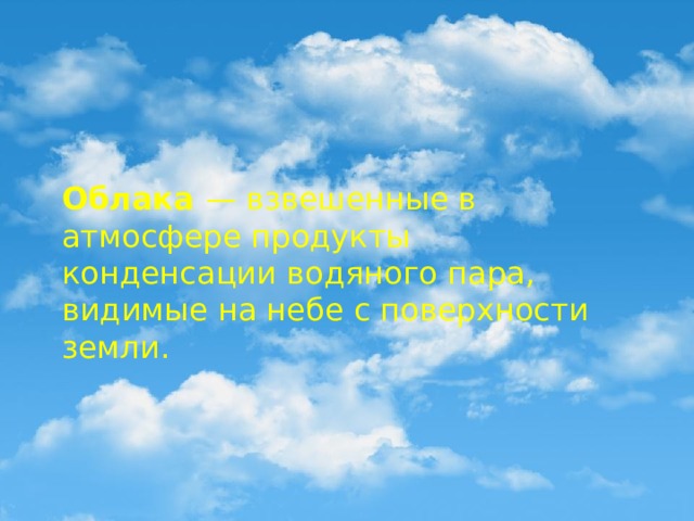 Облака — взвешенные в атмосфере продукты конденсации водяного пара, видимые на небе с поверхности земли. 