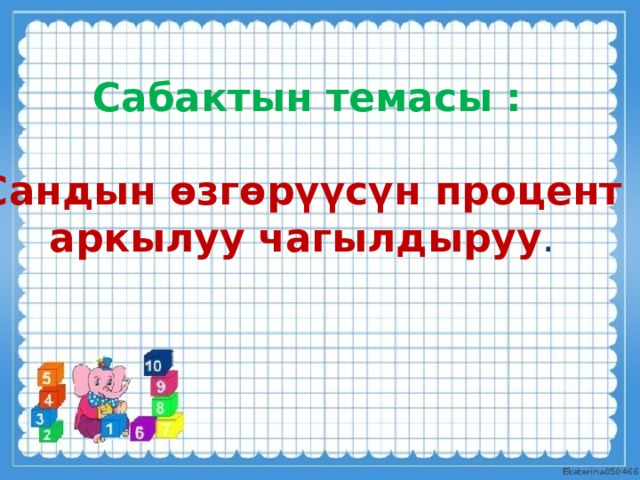  Сабактын темасы : Сандын өзгөрүүсүн процент  аркылуу чагылдыруу .   . 