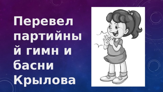 Перевел партийный гимн и басни Крылова 