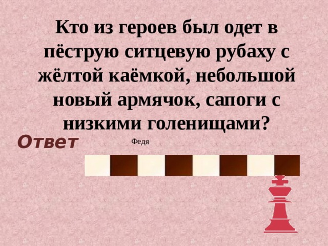 Кто из героев был одет в пёструю ситцевую рубаху с жёлтой каёмкой, небольшой новый армячок, сапоги с низкими голенищами? Ответ Федя 