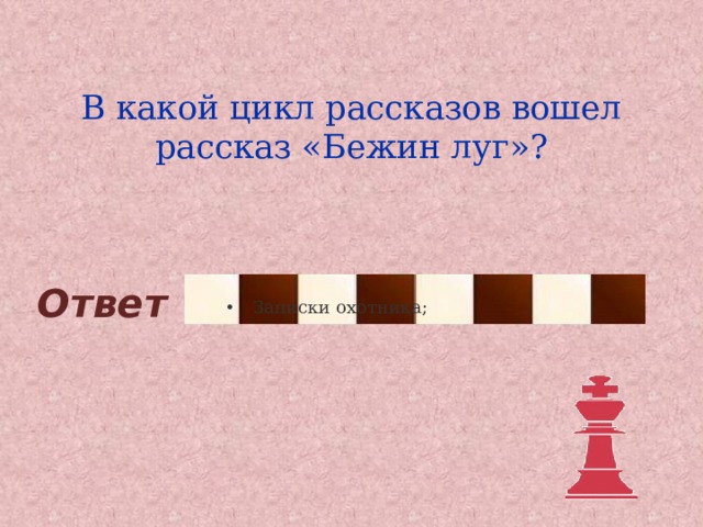 В какой цикл рассказов вошел рассказ «Бежин луг»? Ответ Записки охотника; Записки охотника; 