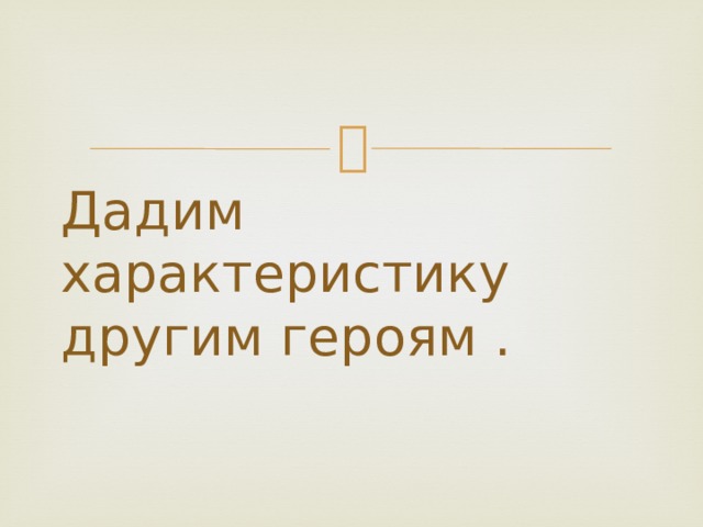 Дадим характеристику другим героям . 