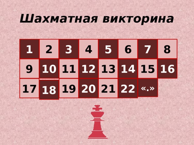 Шахматная викторина 1 2 3 4 5 6 7 8 16 15 13 12 14 11 10 9 17 19 20 21 22 «.» 18 