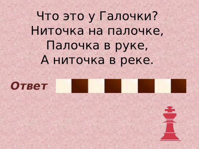 Что это у Галочки?  Ниточка на палочке,  Палочка в руке,  А ниточка в реке. Удочка Ответ 
