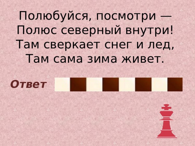 Полюбуйся, посмотри — Полюс северный внутри!  Там сверкает снег и лед,  Там сама зима живет. Холодильник Ответ 