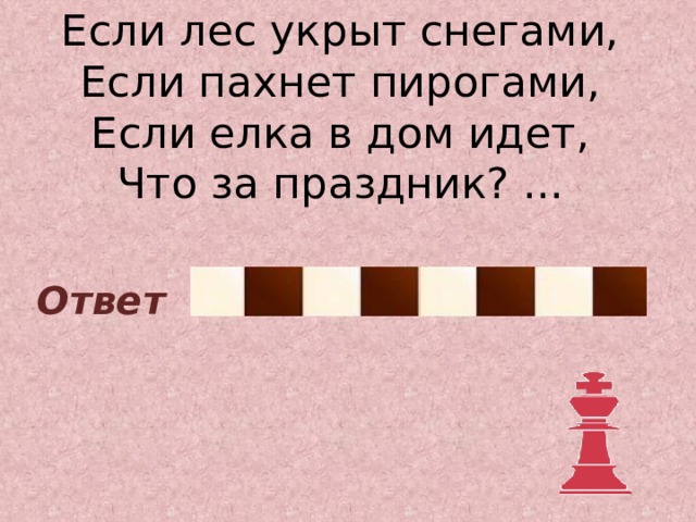 Если лес укрыт снегами,  Если пахнет пирогами,  Если елка в дом идет,  Что за праздник? ...   Новый год Ответ 