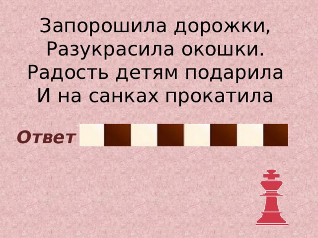 Запорошила дорожки,  Разукрасила окошки.  Радость детям подарила  И на санках прокатила Зима Ответ 