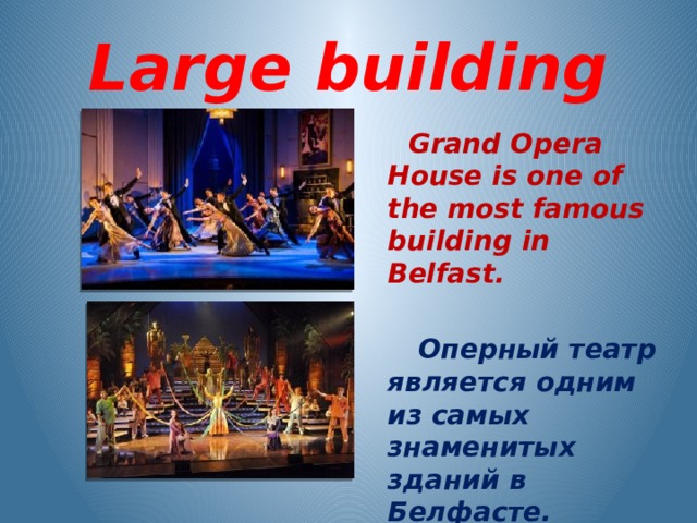  Large building  Grand Opera House is one of the most famous building in Belfast.   Оперный театр является одним из самых знаменитых зданий в Белфасте. 