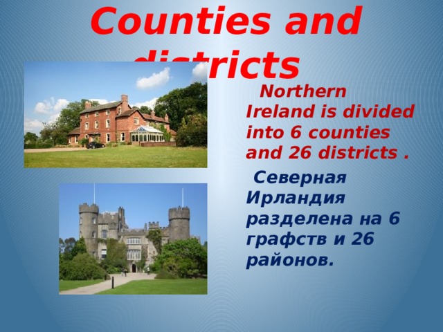  Counties and districts  Northern Ireland is divided into 6 counties and 26 districts .  Северная Ирландия разделена на 6 графств и 26 районов.  
