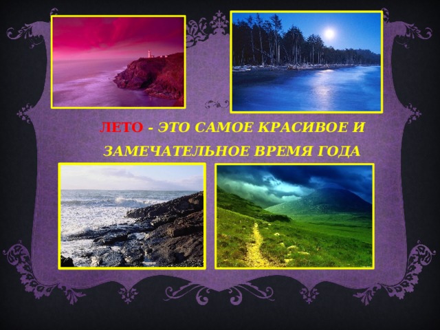 ЛЕТО  - ЭТО САМОЕ КРАСИВОЕ И ЗАМЕЧАТЕЛЬНОЕ ВРЕМЯ ГОДА  