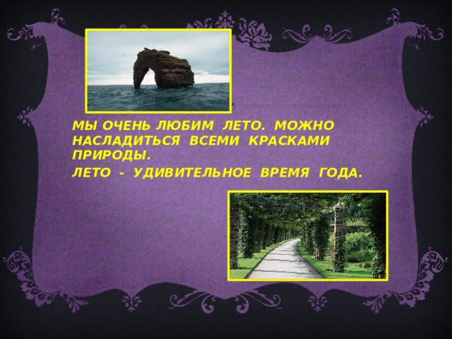МЫ ОЧЕНЬ ЛЮБИМ ЛЕТО. МОЖНО НАСЛАДИТЬСЯ ВСЕМИ КРАСКАМИ ПРИРОДЫ. ЛЕТО - УДИВИТЕЛЬНОЕ ВРЕМЯ ГОДА. 