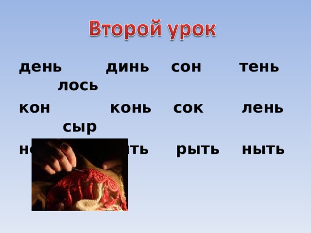 день динь сон тень лось кон конь сок лень сыр нос нить рыть ныть шить 