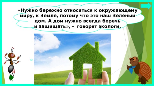 «Нужно бережно относиться к окружающему  миру, к Земле, потому что это наш Зелёный дом. А дом нужно всегда беречь и защищать», - говорят экологи. 