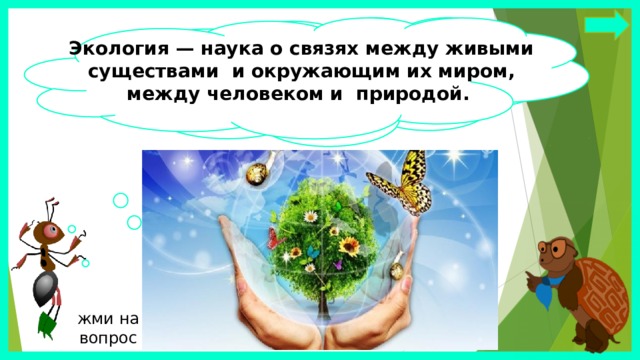 Экология — наука о связях между живыми существами и окружающим их миром, между человеком и природой. Я думаю, что экология – это наука, которая учит нас бережно относиться к окружающему миру, к Земле. жми на вопрос 