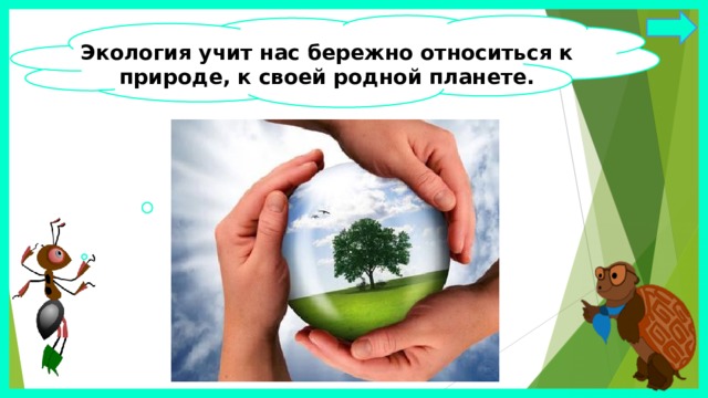 Экология учит нас бережно относиться к природе, к своей родной планете. 