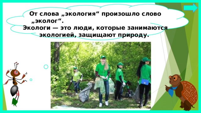 От слова „экология“ произошло слово „эколог“. Экологи — это люди, которые занимаются экологией, защищают природу. 