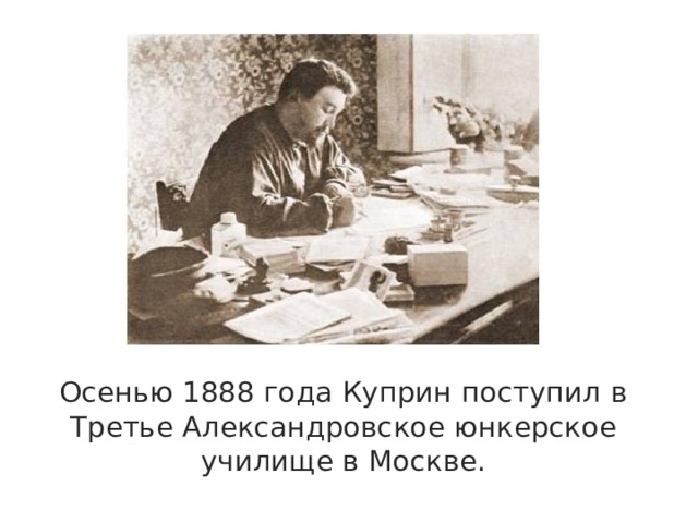 Осенью 1888 года Куприн поступил в Третье Александровское юнкерское училище в Москве. 