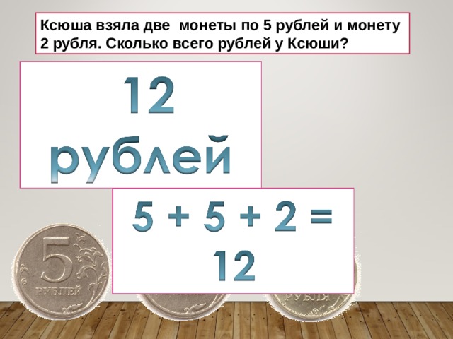 Ксюша взяла две монеты по 5 рублей и монету 2 рубля. Сколько всего рублей у Ксюши? 