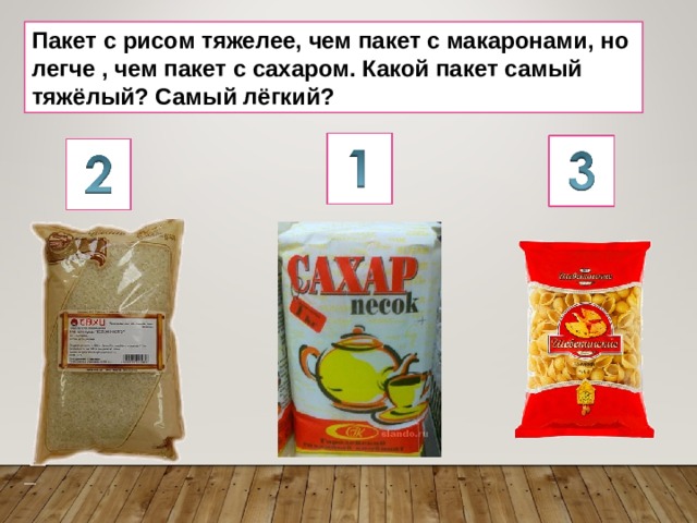 Пакет с рисом тяжелее, чем пакет с макаронами, но легче , чем пакет с сахаром. Какой пакет самый тяжёлый? Самый лёгкий? 