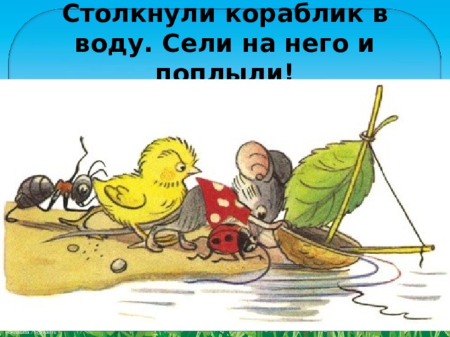 Столкнули кораблик в воду. Сели на него и поплыли! 