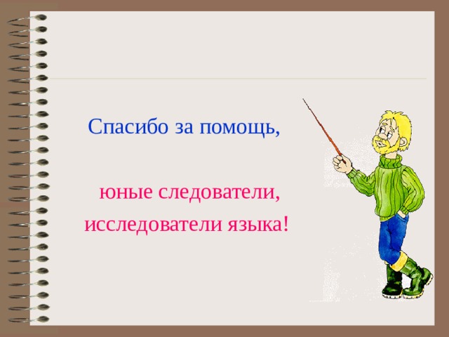 Спасибо за помощь,  юные следователи, исследователи языка! 