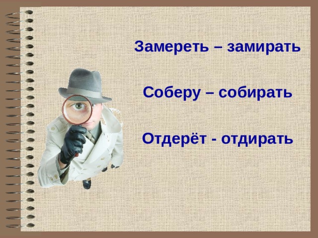 Замереть – замирать  Соберу – собирать  Отдерёт - отдирать  