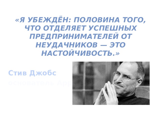  «Я убеждён: половина того, что отделяет успешных предпринимателей от неудачников — это настойчивость.»  Стив Джобс основатель Apple 