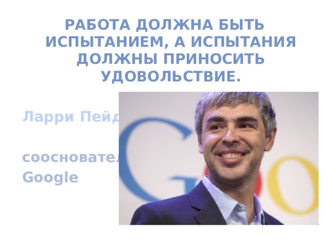 Работа должна быть испытанием, а испытания должны приносить удовольствие.  Ларри Пейдж  сооснователь Google  