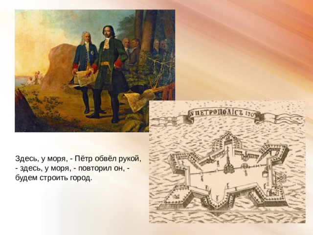 Здесь, у моря, - Пётр обвёл рукой, - здесь, у моря, - повторил он, - будем строить город. 