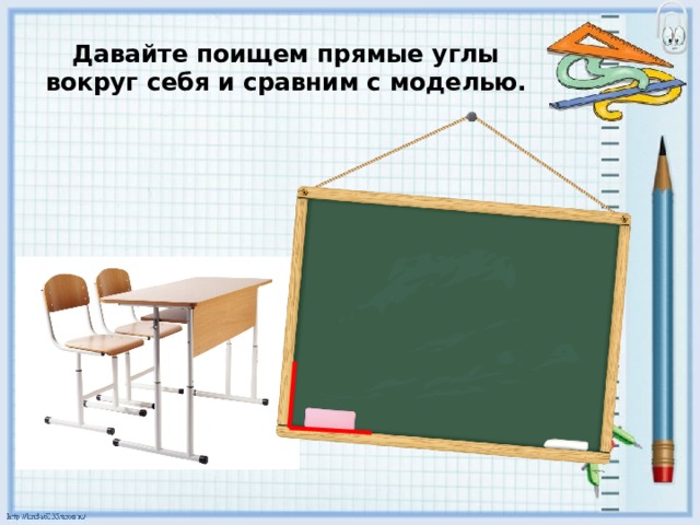 Давайте поищем прямые углы вокруг себя и сравним с моделью.   