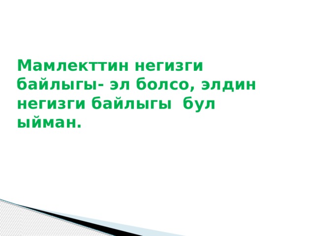 Мамлекттин негизги байлыгы- эл болсо, элдин негизги байлыгы бул ыйман. 