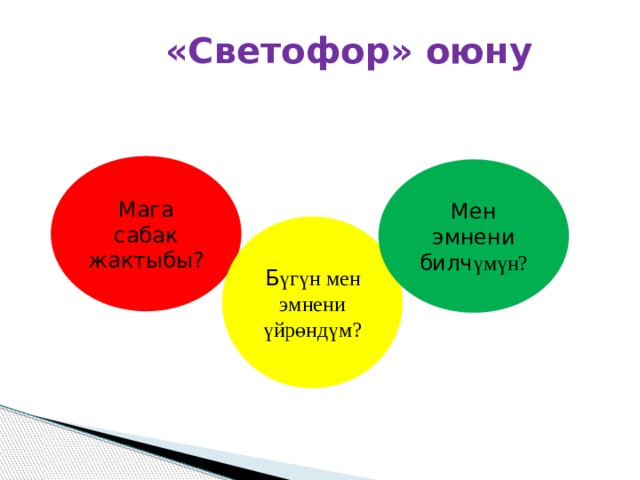 «Светофор» оюну Мага сабак жактыбы? Мен эмнени билч үмүн? Б үгүн мен эмнени үйрөндүм? 