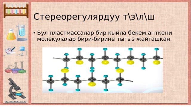 Стереорегулярдуу т\з\л\ш Бул пластмассалар бир кыйла бекем,анткени молекулалар бири-бирине тыгыз жайгашкан. 