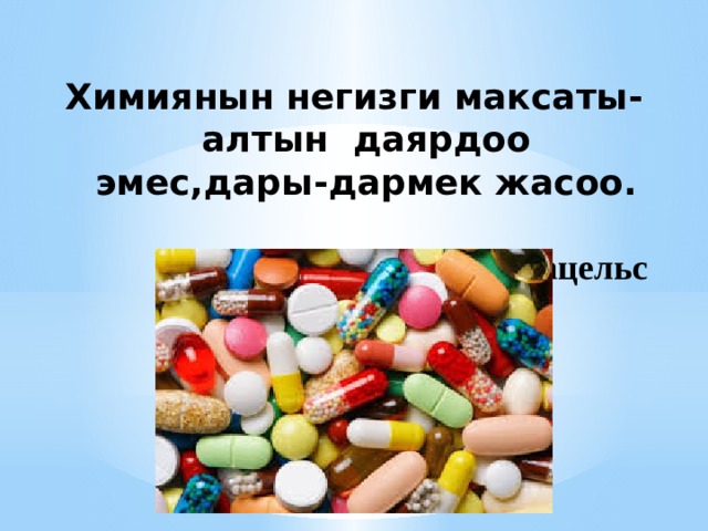 Химиянын негизги максаты-алтын даярдоо эмес,дары-дармек жасоо.  Парацельс                                                                                    