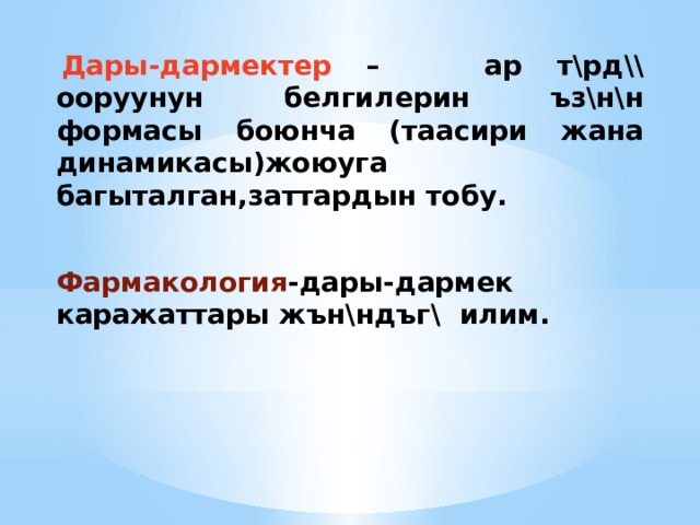   Дары-дармектер – ар т\рд\\ ооруунун белгилерин ъз\н\н формасы боюнча (таасири жана динамикасы)жоюуга багыталган,заттардын тобу.  Фармакология -дары-дармек каражаттары жън\ндъг\ илим.  