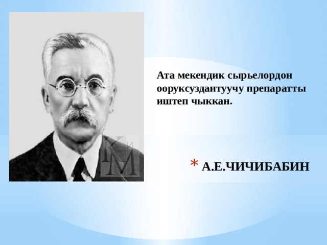Ата мекендик сырьелордон ооруксуздантуучу препаратты иштеп чыккан. А.Е.ЧИЧИБАБИН 