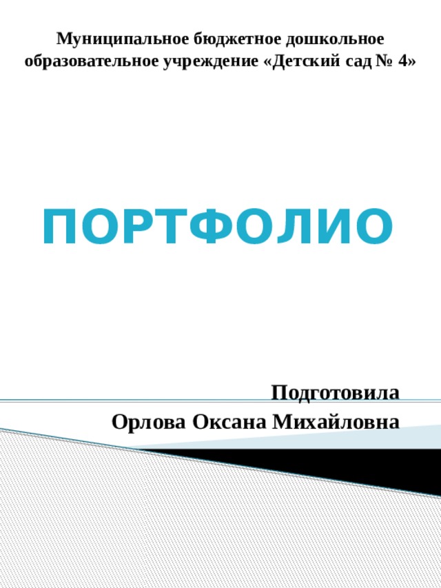 Муниципальное бюджетное дошкольное образовательное учреждение «Детский сад № 4»   ПОРТФОЛИО   Подготовила Орлова Оксана Михайловна 
