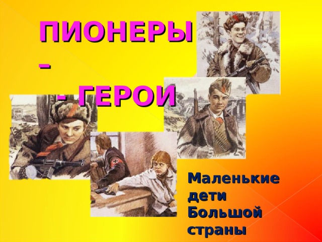ПИОНЕРЫ –  - ГЕРОИ Маленькие дети Большой страны 