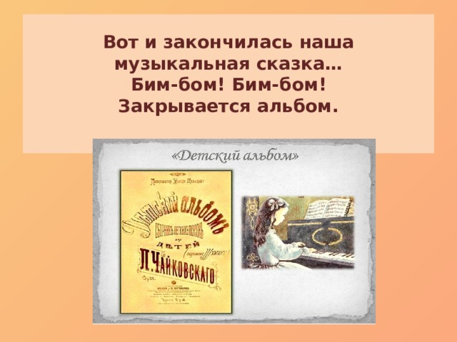 Вот и закончилась наша  музыкальная сказка…  Бим-бом! Бим-бом!  Закрывается альбом.