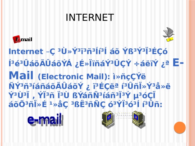 INTERNET Internet – Ç ³Ù»Ý³ï³ñ³Íí³Í áõ Ýß³Ý³Ï³ÉÇó  Í³é³ÛáõÃÛáõÝÁ ¿É»ÏïñáÝ³ÛÇÝ ÷áëïÝ ¿ª E-Mail (Electronic Mail): ì»ñçÇÝë ÑÝ³ñ³íáñáõÃÛáõÝ ¿ ï³ÉÇëª í³ÛñÏ»Ý³å»ë Ý³Ù³Ï , ÝÏ³ñ Ï³Ù ßÝáñÑ³íáñ³Ï³Ý µ³óÇÏ áõÕ³ñÏ»É ¹»åÇ ³ßË³ñÑÇ ó³ÝÏ³ó³Í í³Ûñ: 