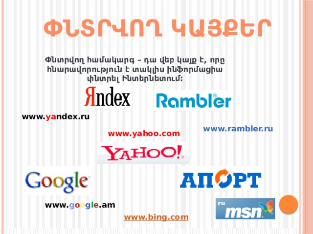 ՓՆՏՐՎՈՂ ԿԱՅՔԵՐ Փնտրվող համակարգ – դա վեբ կայք է, որը հնարավորություն է տակլիս ինֆորմացիա փնտրել Ինտերնետում:    www. ya ndex.ru   www.rambler.ru www.yahoo.com    www. g o o g l e .am www.bing.com 2010 г.  