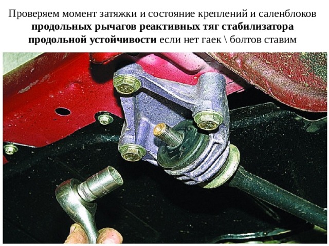 Проверяем момент затяжки и состояние креплений и саленблоков продольных рычагов реактивных тяг стабилизатора продольной устойчивости если нет гаек \ болтов ставим 
