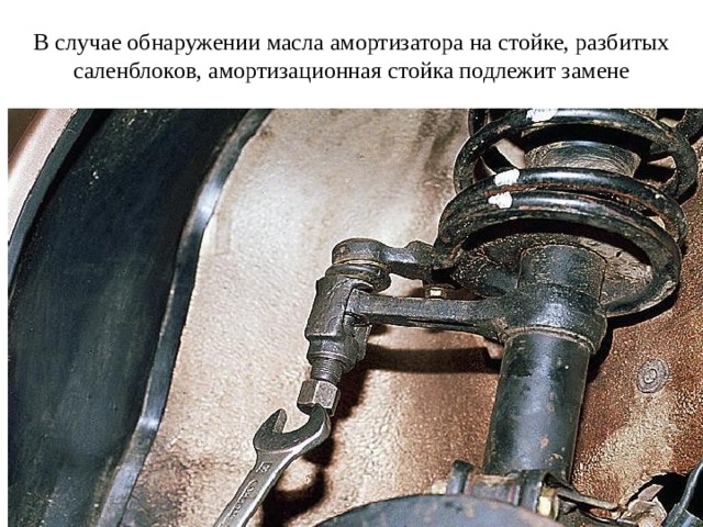 В случае обнаружении масла амортизатора на стойке, разбитых саленблоков, амортизационная стойка подлежит замене 