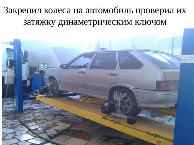 Закрепил колеса на автомобиль проверил их затяжку динаметрическим ключом 