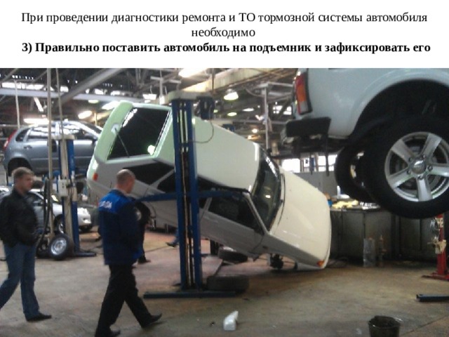 При проведении диагностики ремонта и ТО тормозной системы автомобиля необходимо   3) Правильно поставить автомобиль на подъемник и зафиксировать его 