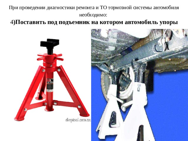 При проведении диагностики ремонта и ТО тормозной системы автомобиля необходимо:   4 )Поставить под подъемник на котором автомобиль упоры 