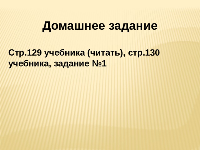 Домашнее задание Стр.129 учебника (читать), стр.130 учебника, задание №1 