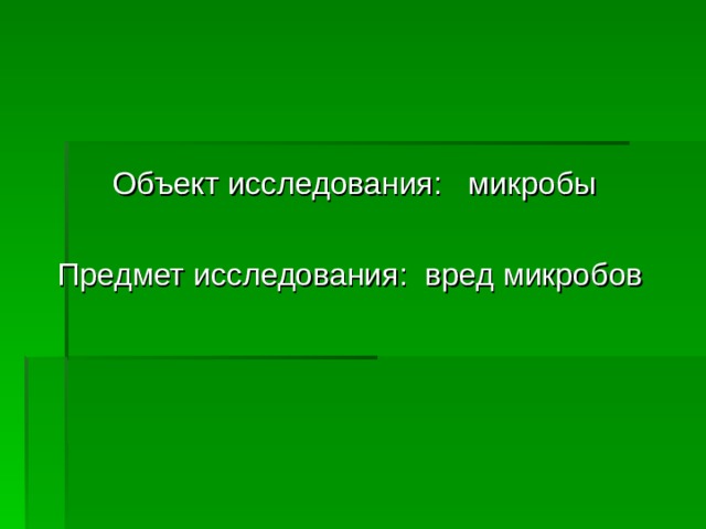  Объект исследования: микробы Предмет исследования: вред микробов 