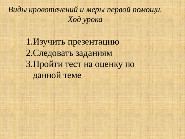 Виды кровотечений и меры первой помощи.  Ход урока    Изучить презентацию Следовать заданиям Пройти тест на оценку по данной теме 